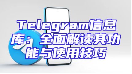 Telegram信息库：全面解读其功能与使用技巧