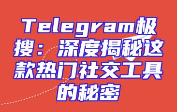 Telegram极搜：深度揭秘这款热门社交工具的秘密