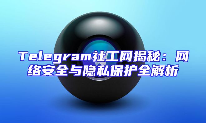 Telegram社工网揭秘：网络安全与隐私保护全解析