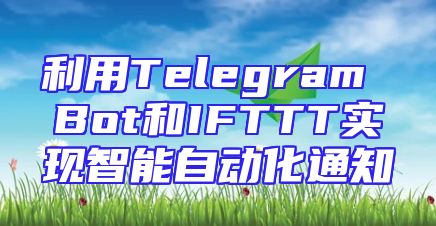 利用Telegram Bot和IFTTT实现智能自动化通知