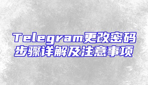 Telegram更改密码步骤详解及注意事项