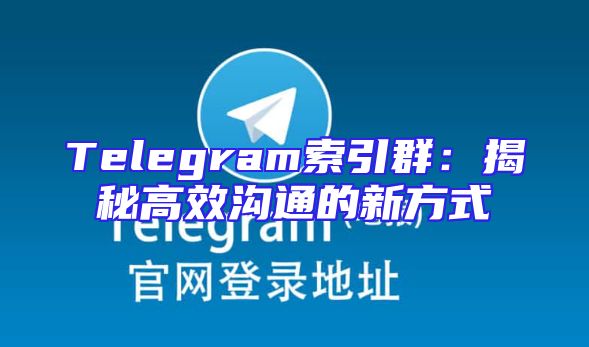 Telegram索引群：揭秘高效沟通的新方式