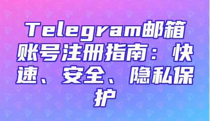 Telegram邮箱账号注册指南：快速、安全、隐私保护