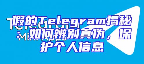 假的Telegram揭秘：如何辨别真伪，保护个人信息