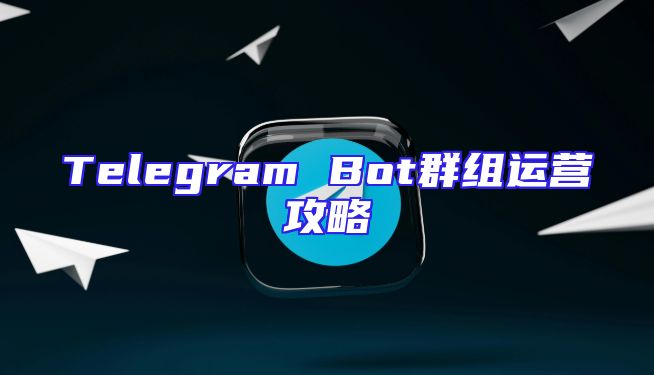 Telegram Bot群组运营攻略