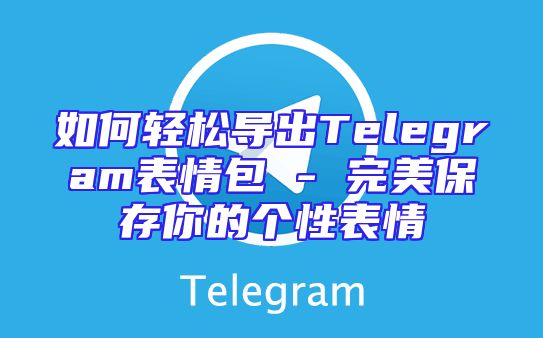 如何轻松导出Telegram表情包 - 完美保存你的个性表情
