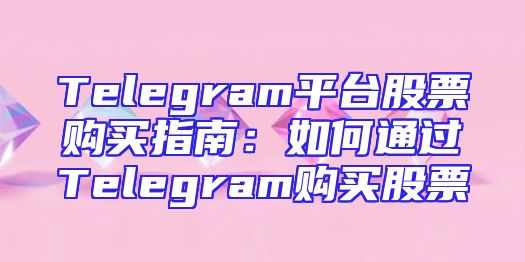 Telegram平台股票购买指南：如何通过Telegram购买股票