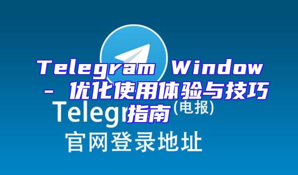 Telegram Window - 优化使用体验与技巧指南