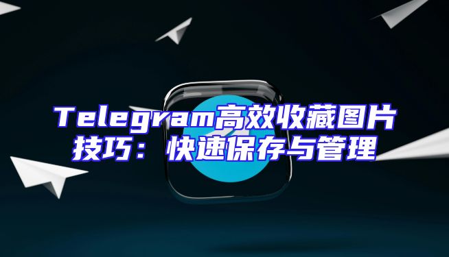 Telegram高效收藏图片技巧：快速保存与管理
