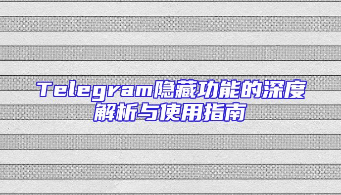 Telegram隐藏功能的深度解析与使用指南