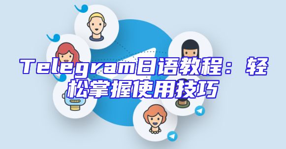 Telegram日语教程：轻松掌握使用技巧