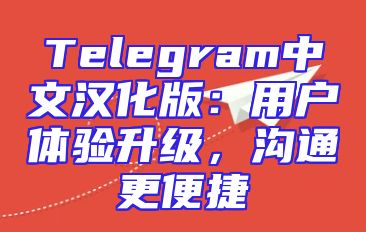 Telegram中文汉化版：用户体验升级，沟通更便捷