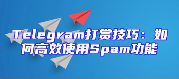 Telegram打赏技巧：如何高效使用Spam功能