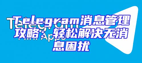 Telegram消息管理攻略：轻松解决无消息困扰