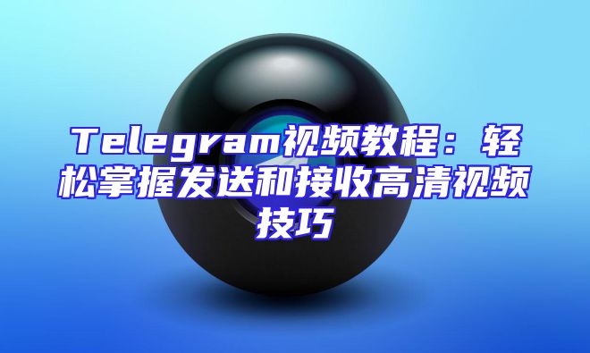 Telegram视频教程：轻松掌握发送和接收高清视频技巧