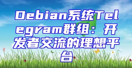 Debian系统Telegram群组：开发者交流的理想平台