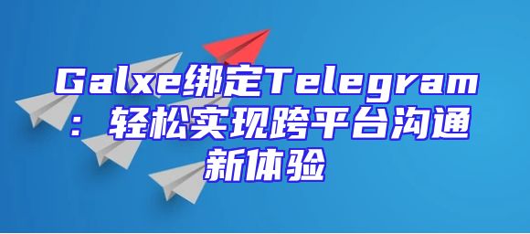 Galxe绑定Telegram：轻松实现跨平台沟通新体验