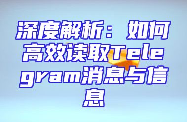 深度解析：如何高效读取Telegram消息与信息