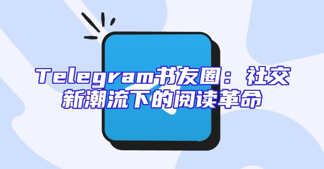 Telegram书友圈：社交新潮流下的阅读革命