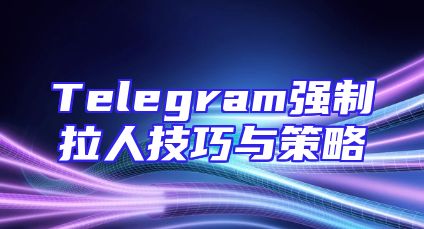 Telegram强制拉人技巧与策略