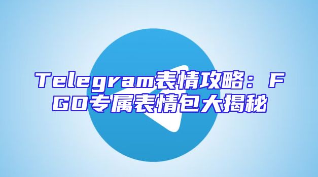 Telegram表情攻略：FGO专属表情包大揭秘