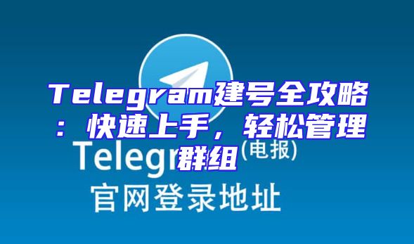 Telegram建号全攻略：快速上手，轻松管理群组