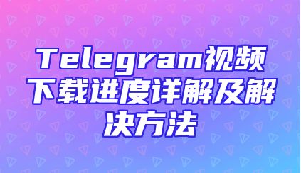 Telegram视频下载进度详解及解决方法
