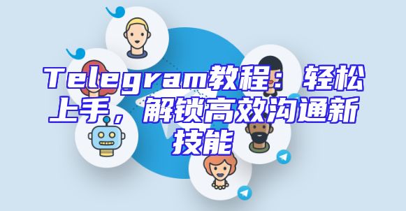 Telegram教程：轻松上手，解锁高效沟通新技能