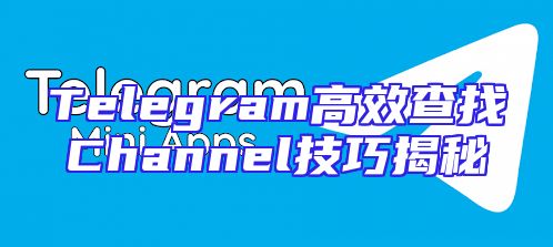 Telegram高效查找Channel技巧揭秘