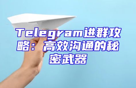 Telegram进群攻略：高效沟通的秘密武器
