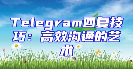 Telegram回复技巧：高效沟通的艺术