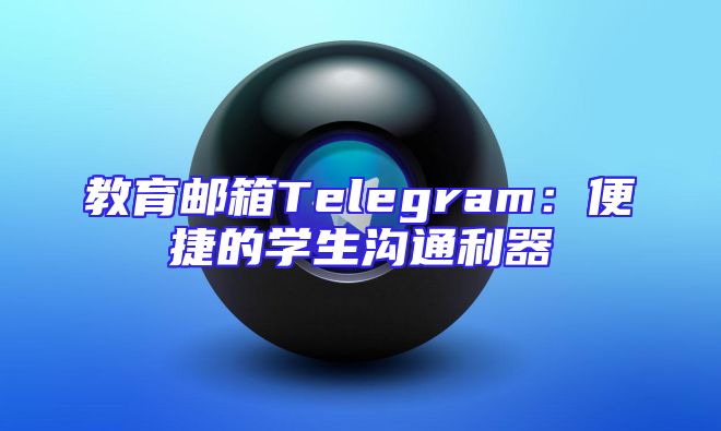 教育邮箱Telegram：便捷的学生沟通利器