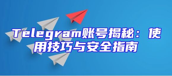 Telegram账号揭秘：使用技巧与安全指南
