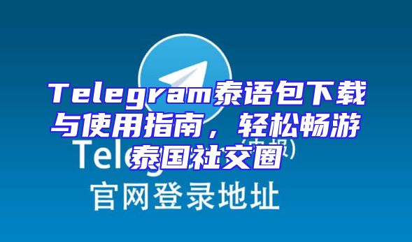 Telegram泰语包下载与使用指南，轻松畅游泰国社交圈