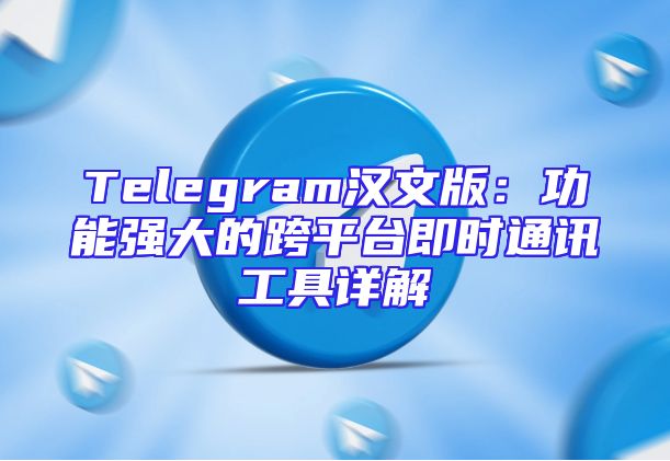 Telegram汉文版：功能强大的跨平台即时通讯工具详解