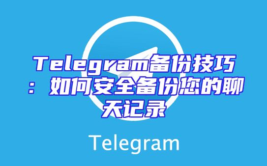 Telegram备份技巧：如何安全备份您的聊天记录