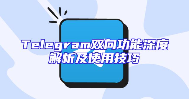 Telegram双向功能深度解析及使用技巧