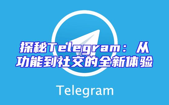 探秘Telegram：从功能到社交的全新体验