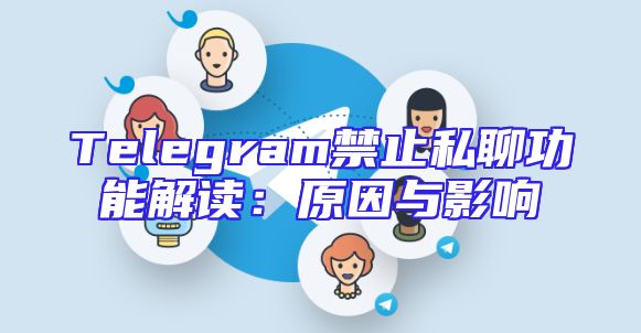 Telegram禁止私聊功能解读：原因与影响