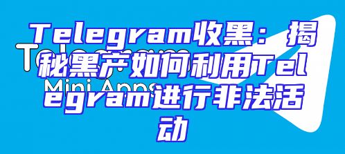 Telegram收黑：揭秘黑产如何利用Telegram进行非法活动