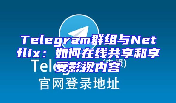 Telegram群组与Netflix：如何在线共享和享受影视内容