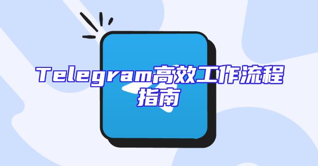 Telegram高效工作流程指南