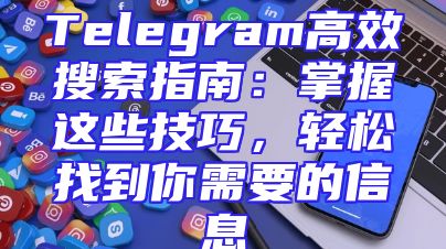 Telegram高效搜索指南：掌握这些技巧，轻松找到你需要的信息
