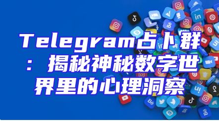 Telegram占卜群：揭秘神秘数字世界里的心理洞察