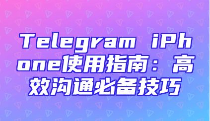 Telegram iPhone使用指南：高效沟通必备技巧
