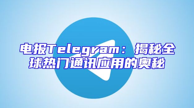 电报Telegram：揭秘全球热门通讯应用的奥秘