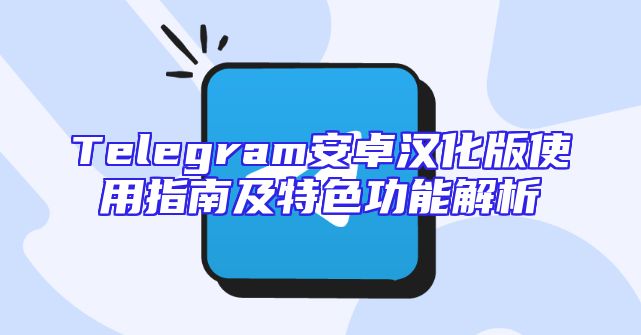 Telegram安卓汉化版使用指南及特色功能解析