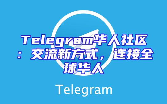 Telegram华人社区：交流新方式，连接全球华人