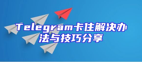 Telegram卡住解决办法与技巧分享
