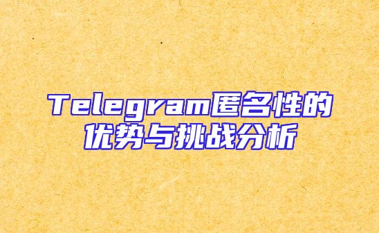 Telegram匿名性的优势与挑战分析